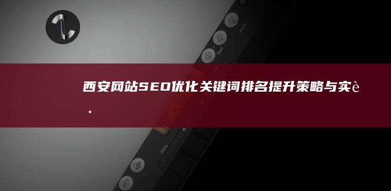 西安网站SEO优化：关键词排名提升策略与实践